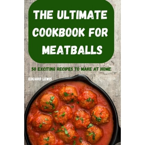 (영문도서) The Ultimate Cookbook for Meatballs 50 Exciting Recipes to Make at Home Paperback, Soraya, English, 9781801977067