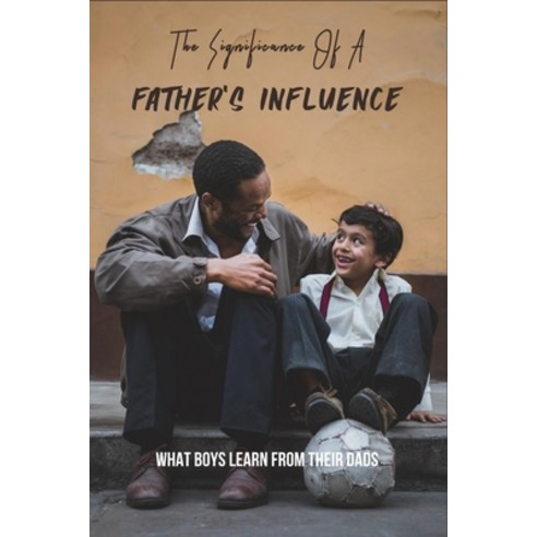 The Significance Of A Father''S Influence: What Boys Learn From Their Dads: List Of Responsibilities ... Paperback, Independently Published, English, 9798738339332