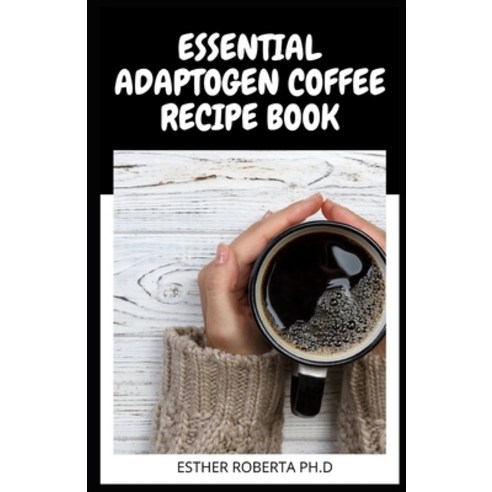 Essential Adaptogen Coffee Recipe Book: Comprehensive Guide Plus ...