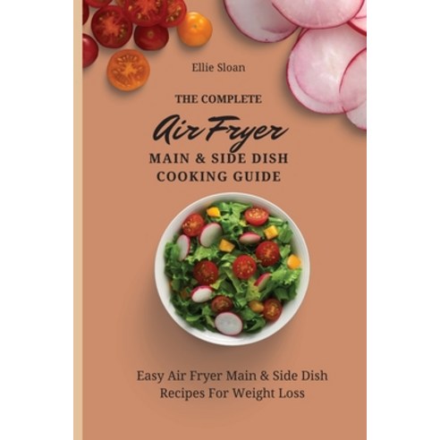 (영문도서) The Complete Air Fryer Main & Side Dish Cooking Guide: Easy Air Fryer Main & Side Dish Recipe... Paperback, Ellie Sloan, English, 9781803174815