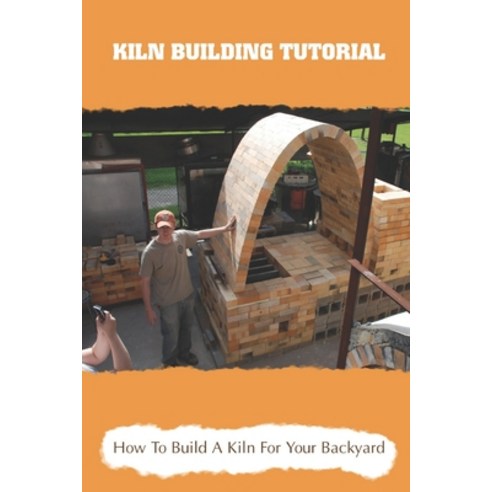 (영문도서) Kiln Building Tutorial: How To Build A Kiln For Your Backyard: Door Construction For A Kiln Paperback, Independently Published, English, 9798462832178