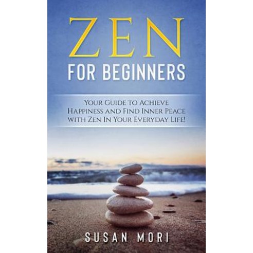 Zen for Beginners: Your Guide to Achieving Happiness and Finding Inner Peace with Zen in Your Everyd... Paperback, Independently Published, English, 9781982990855