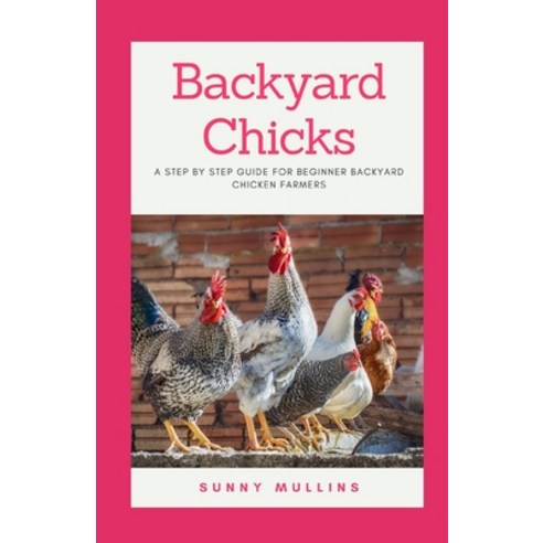 (영문도서) Backyard Chicks: A step-by-step guide to Backyard Chicken Farming Paperback, Independently Published, English, 9798859719426