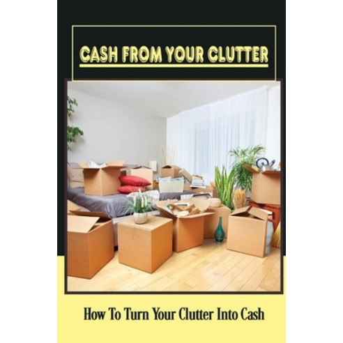 (영문도서) Cash From Your Clutter: How To Turn Your Clutter Into Cash: Make Money From Clutter Paperback, Independently Published, English, 9798472094917