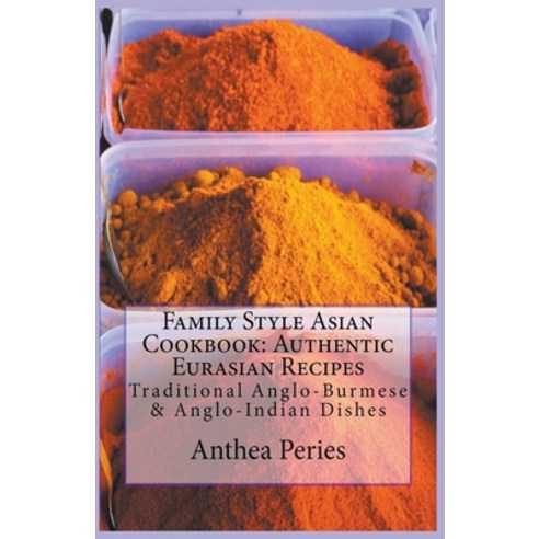 Family Style Asian Cookbook: Authentic Eurasian Recipes: Traditional Anglo-Burmese & Anglo-Indian Paperback, Anthea Peries, English, 9781386181132