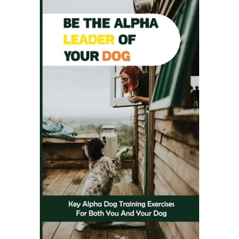 (영문도서) Be The Alpha Leader Of Your Dog: Key Alpha Dog Training Exercises For Both You And Your Dog: ... Paperback, Independently Published, English, 9798452172857