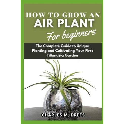 (영문도서) How to Grow an Air Plant for Beginners: The Complete Guide to Unique Planting and Cultivating... Paperback, Independently Published, English, 9798883942029
