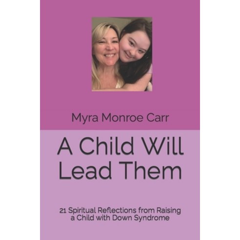 (영문도서) A Child Will Lead Them: 21 Spiritual Reflections from Raising a Child with Down Syndrome Paperback, Independently Published