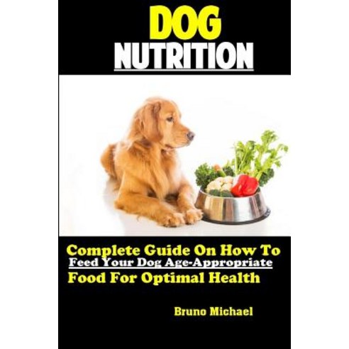 (영문도서) Dog Nutrition: Complete Guide On How To Feed Your Dog Age Appropriate Food For Optimal Health Paperback, Independently Published, English, 9781082577208