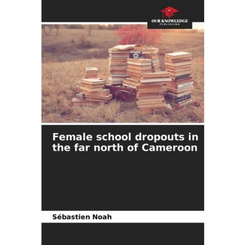 (영문도서) Female school dropouts in the far north of Cameroon Paperback, Our Knowledge Publishing, English, 9786205909256