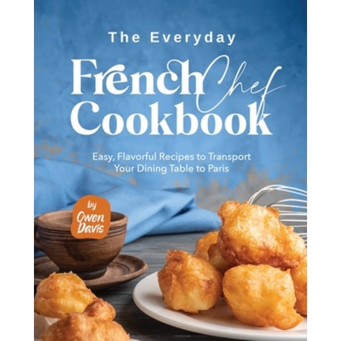 (영문도서) The Everyday French Chef Cookbook: Easy Flavorful Recipes to Transport Your Dining Table to ... Paperback, Independently Published, English, 9798870248981