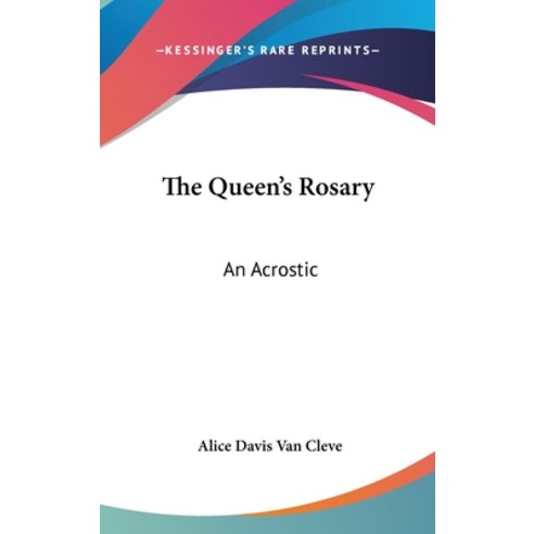 The Queen''s Rosary: An Acrostic: Sixty Sonnets Celebrating An Event Of Each Of Sixty Years Of The Mo... Hardcover, Kessinger Publishing