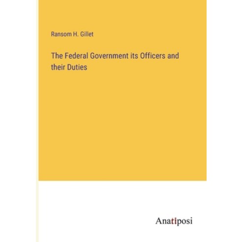 (영문도서) The Federal Government its Officers and their Duties Paperback, Anatiposi Verlag, English, 9783382120481