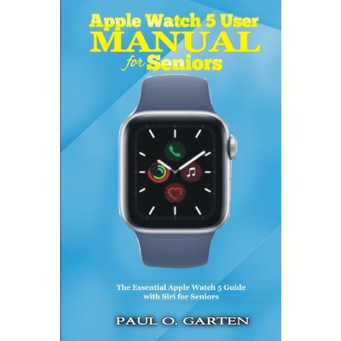 Apple Watch 5 User Manual for Seniors: The Essential Apple Watch 5 Guide with Siri for Seniors Paperback, Independently Published