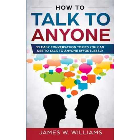 How To Talk To Anyone: 51 Easy Conversation Topics You Can Use to Talk to Anyone Effortlessly Paperback, SD Publishing LLC, English, 9781951030520