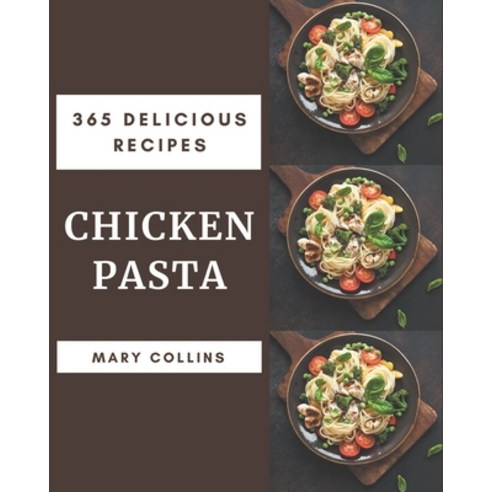 365 Delicious Chicken Pasta Recipes: Home Cooking Made Easy with Chicken Pasta Cookbook! Paperback, Independently Published, English, 9798573378060