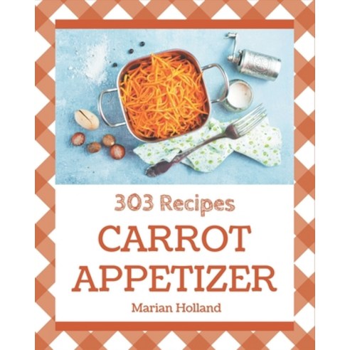 303 Carrot Appetizer Recipes: A Timeless Carrot Appetizer Cookbook Paperback, Independently Published, English, 9798570873148