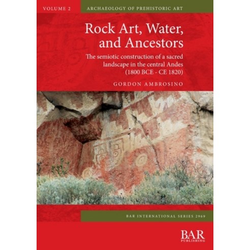 Rock Art Water and Ancestors: The semiotic construction of a sacred landscape in the central Andes... Paperback, British Archaeological Reports (Oxford) Ltd
