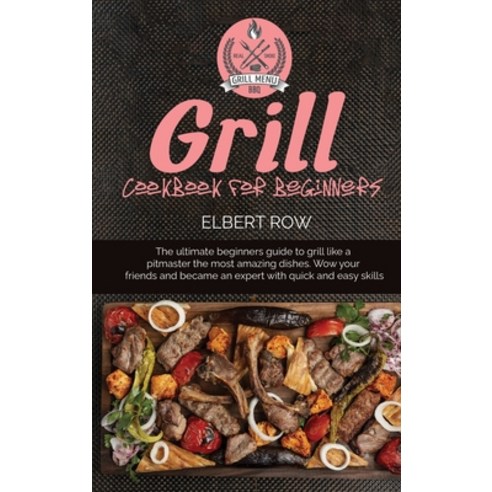 Grill cookbook for beginners: The ultimate beginners guide to grill like a pitmaster the most amazin... Hardcover, Elbert Row, English, 9781802671407