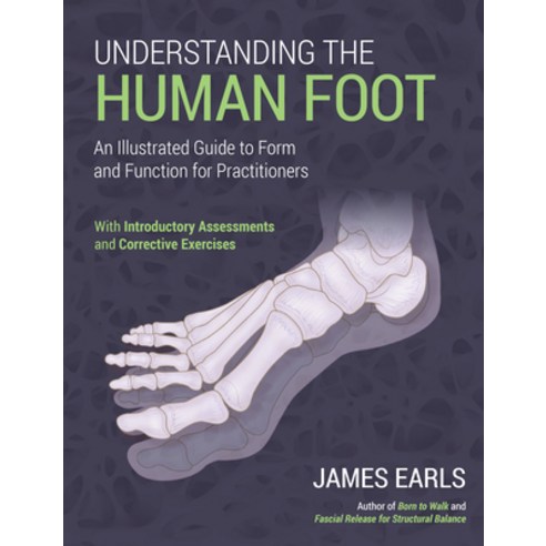 Understanding the Human Foot: An Illustrated Guide to Form and Function for Practitioners Paperback, North Atlantic Books, English, 9781623176570