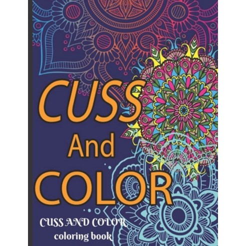 Cuss and Color Coloring Book: Adult Swear Word Coloring Book - Amazing Designs To Color for Grown-Ups Paperback, Independently Published