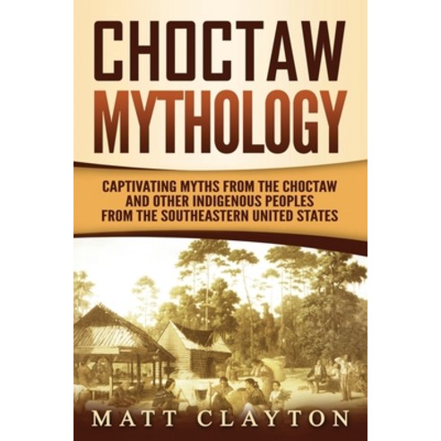 Choctaw Mythology: Captivating Myths from the Choctaw and Other Indigenous Peoples from the Southeas... Paperback, Independently Published, English, 9798574698013