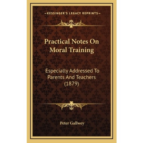 Practical Notes On Moral Training: Especially Addressed To Parents And Teachers (1879) Hardcover, Kessinger Publishing