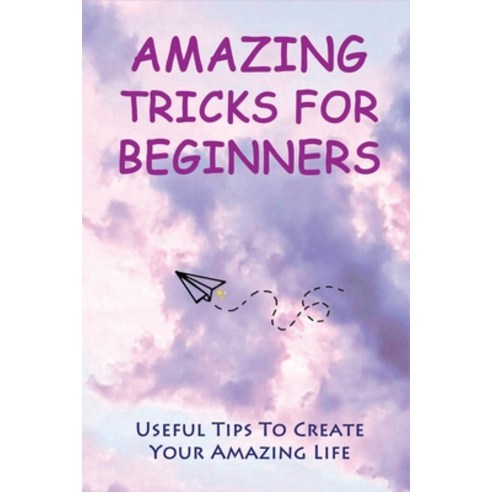 (영문도서) Amazing Tricks For Beginners: Useful Tips To Create Your Amazing Life: Hacks Financial Manage... Paperback, Independently Published, English, 9798525219694
