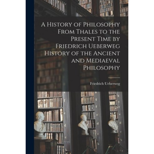 (영문도서) A History of Philosophy From Thales to the Present Time by Friedrich Ueberweg History of the ... Paperback, Legare Street Press, English, 9781015188372