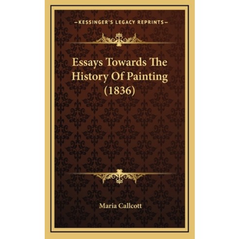 Essays Towards The History Of Painting (1836) Hardcover, Kessinger Publishing