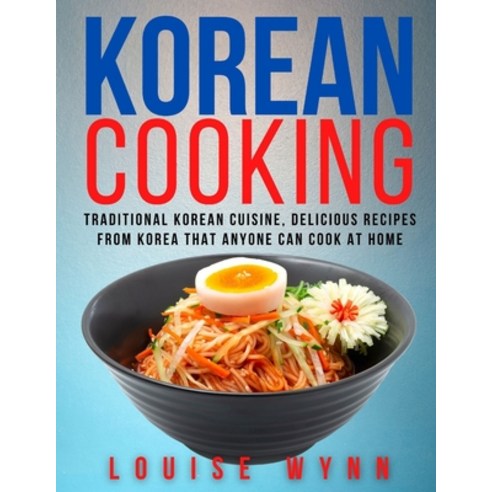 Korean Cooking: Traditional Korean Cuisine Delicious Recipes from Korea that Anyone Can Cook at Home Paperback, Independently Published, English, 9798576046331