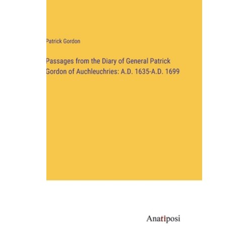 (영문도서) Passages from the Diary of General Patrick Gordon of Auchleuchries: A.D. 1635-A.D. 1699 Hardcover, Anatiposi Verlag, English, 9783382311414