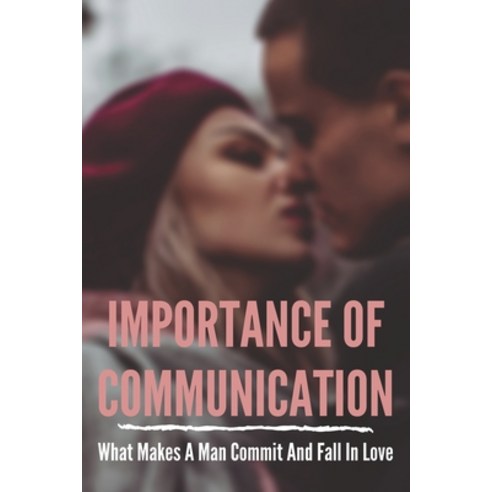 Importance Of Communication: What Makes A Man Commit And Fall In Love: How To Attract Men Paperback, Independently Published, English, 9798720532840