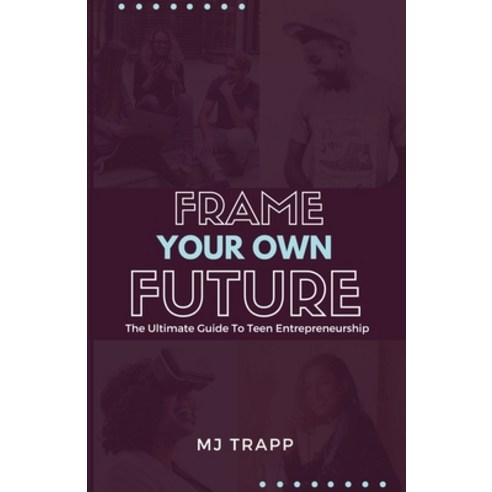 (영문도서) Frame Your Own Future: The Ultimate Guide to Teen Entrepreneurship Paperback, Mj Trapp, LLC, English, 9780997658101