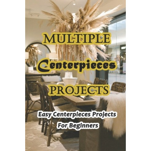 Multiple Centerpieces Projects: Easy Centerpieces Projects For Beginners: Each One Is Striking Stun... Paperback, Independently Published, English, 9798726240879