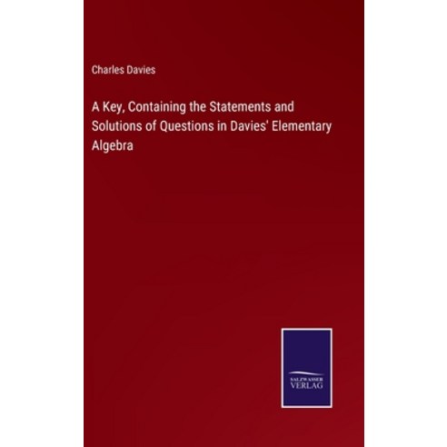 (영문도서) A Key Containing the Statements and Solutions of Questions in Davies'' Elementary Algebra Hardcover, Salzwasser-Verlag, English, 9783375139773