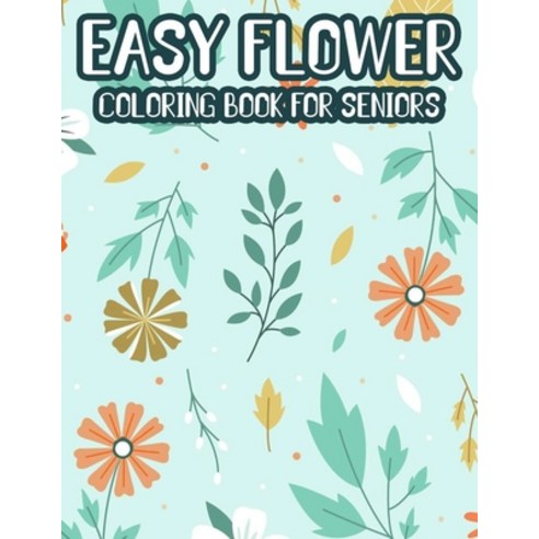 Easy Flower Coloring Book For Seniors: Large Print Illustrations And Designs To Color For Elderly Ad... Paperback, Independently Published