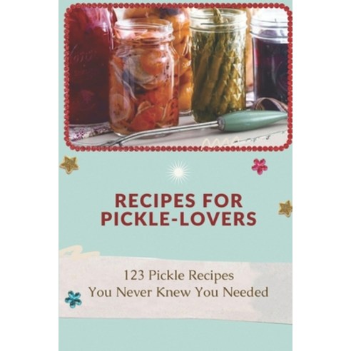 (영문도서) Recipes For Pickle-Lovers: 123 Pickle Recipes You Never Knew You Needed: Quick Pickle Recipes Paperback, Independently Published, English, 9798464750432