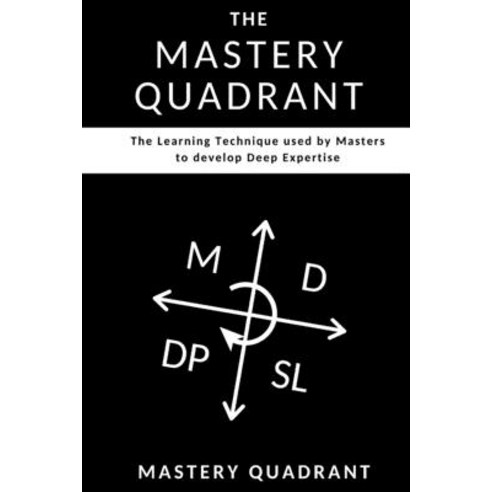 The Mastery Quadrant: The Learning Technique used by Masters to develop Deep Expertise Paperback, Independently Published