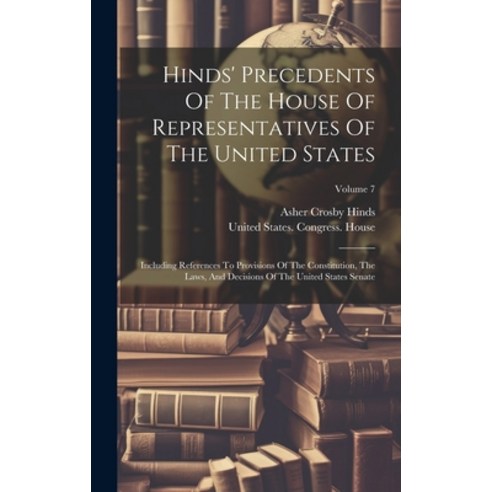 (영문도서) Hinds'' Precedents Of The House Of Representatives Of The United States: Including References ... Hardcover, Legare Street Press, English, 9781020233937