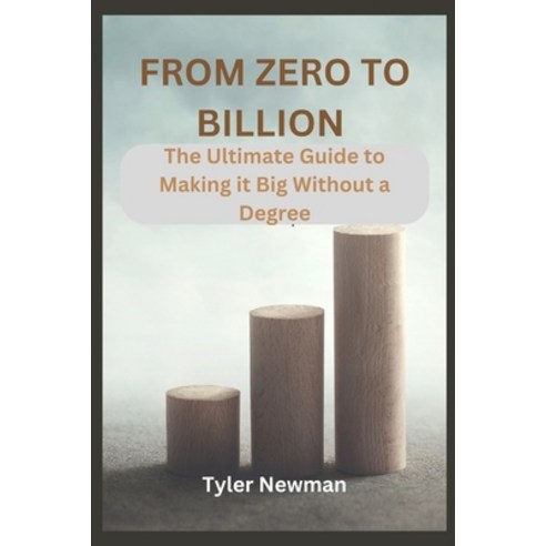 (영문도서) From Zero to Billion: The Ultimate Guide to Making it Big Without a Degree. Paperback, Independently Published, English, 9798387197772