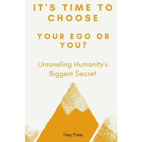 It''s Time to Choose Your Ego or You?: Unraveling Humanity''s Biggest Secret Paperback, Independently Published