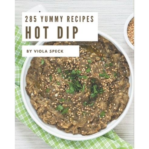 285 Yummy Hot Dip Recipes: A Must-have Yummy Hot Dip Cookbook for Everyone Paperback, Independently Published