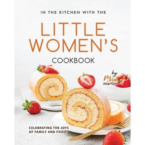 (영문도서) In the Kitchen With the Little Women''s Cookbook: Celebrating the Joys of Family and Food Paperback, Independently Published, English, 9798876322982