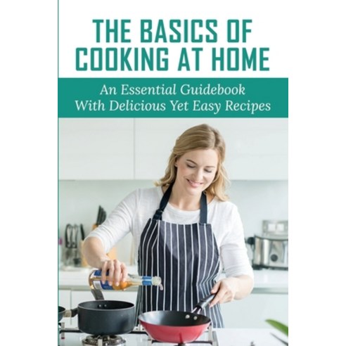 (영문도서) The Basics Of Cooking At Home: An Essential Guidebook With Delicious Yet Easy Recipes: How To... Paperback, Independently Published, English, 9798532748958