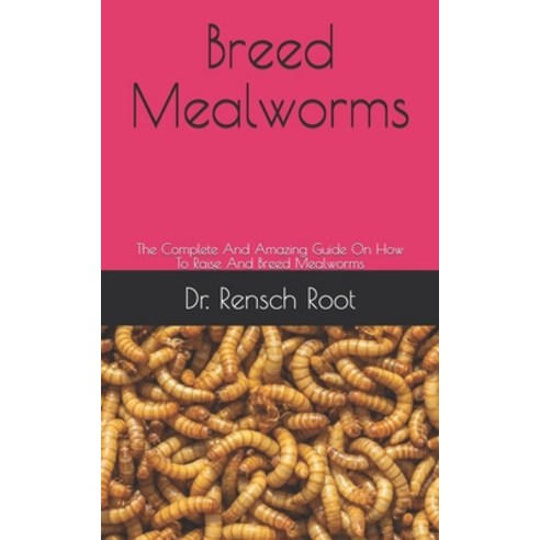 Breed Mealworms: The Complete And Amazing Guide On How To Raise And Breed Mealworms Paperback, Independently Published