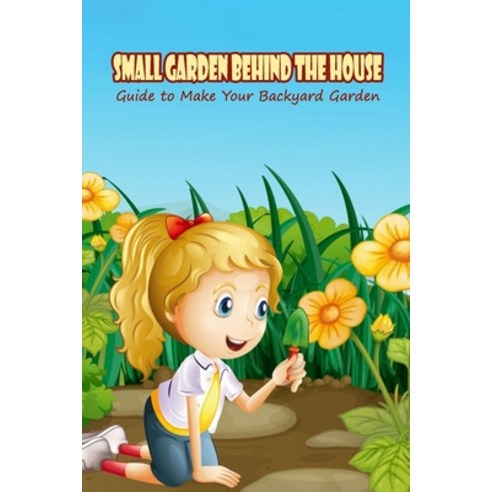 (영문도서) Small Garden Behind The House: Guide to Make Your Backyard Garden Paperback, Independently Published, English, 9798758064382