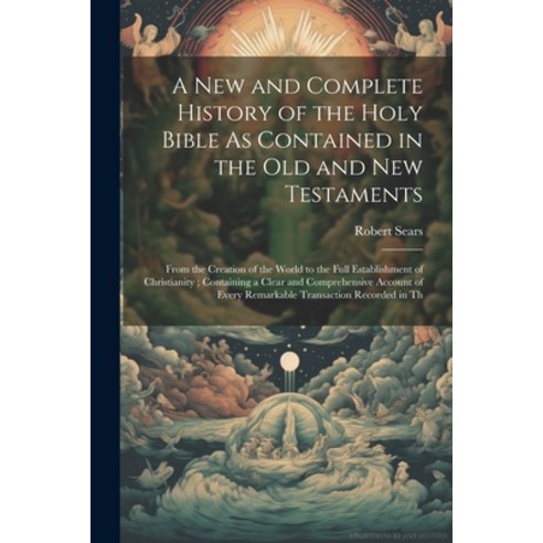 (영문도서) A New and Complete History of the Holy Bible As Contained in the Old and New Testaments: From... Paperback, Legare Street Press, English, 9781021681003