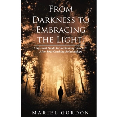From Darkness to Embracing the Light: A Spiritual Guide for Reclaiming Your Life After Soul-Crushing... Paperback, Independently Published, English, 9781694116130