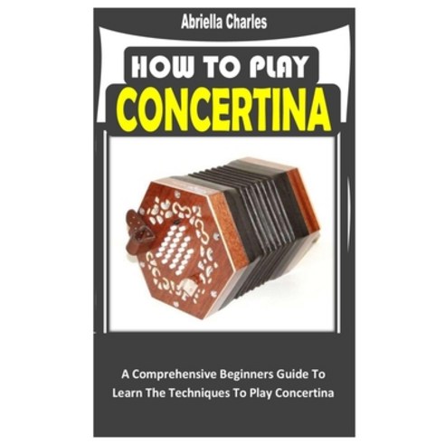 (영문도서) How to Play Concertina: A Comprehensive Beginners Guide To Learn The Techniques To Play Conce... Paperback, Independently Published, English, 9798356853050